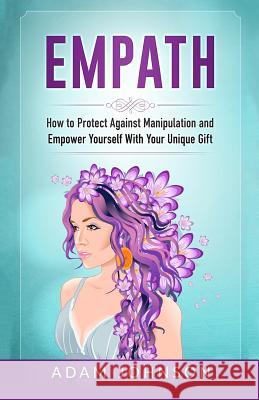 Empath: How to Protect Against Manipulation and Empower Yourself with Your Unique Gift Adam Johnson 9781545014424 Createspace Independent Publishing Platform