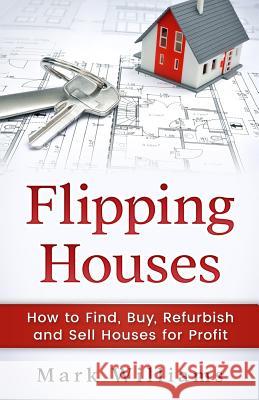 Flipping Houses: How to Find, Buy, Refurbish, and Sell Houses for Profit Mark Williams 9781545014684 Createspace Independent Publishing Platform