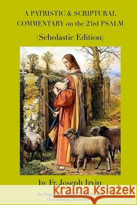 A Patristic & Scriptural Commentary on the 23rd Psalm: Scholastic Edition Fr Joseph Irvin 9781545014769 Createspace Independent Publishing Platform