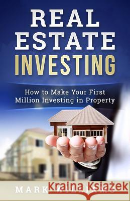 Real Estate Investing: How to Make Your First Million Investing in Property Mark Williams 9781545015292 Createspace Independent Publishing Platform