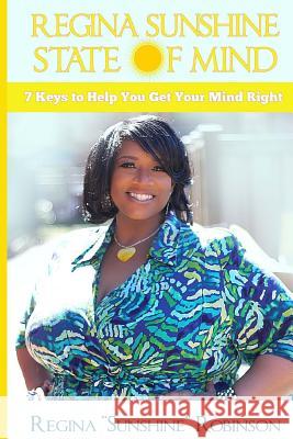 Regina Sunshine State of Mind: 7 Keys to Help You Get Your Mind Right Regina Sunshine Robinson Patience C. Mitchell 9781545015452 Createspace Independent Publishing Platform