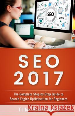 Search Engine Optimization 2017: The Complete Step-by-Step Guide to Search engine optimization for Beginners Barnes, Tim 9781545015537