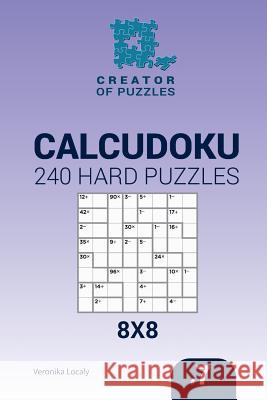Creator of puzzles - Calcudoku 240 Hard Puzzles 8x8 (Volume 7) Mykola Krylov, Veronika Localy 9781545015575 Createspace Independent Publishing Platform