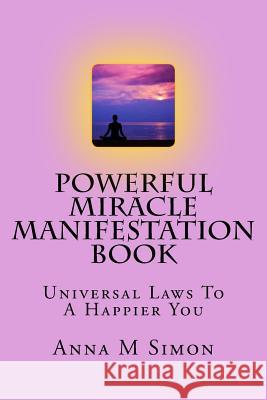 Powerful Miracle Manifestation Book: Universal Laws To A Happier You Simon, Anna M. 9781545016183