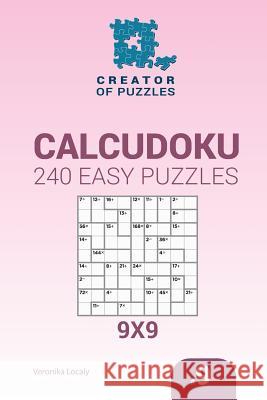 Creator of puzzles - Calcudoku 240 Easy Puzzles 9x9 (Volume 9) Mykola Krylov, Veronika Localy 9781545016367 Createspace Independent Publishing Platform