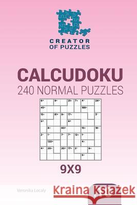 Creator of puzzles - Calcudoku 240 Normal Puzzles 9x9 (Volume 10) Mykola Krylov, Veronika Localy 9781545016541 Createspace Independent Publishing Platform