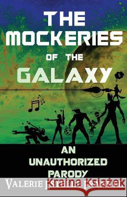 The Mockeries of the Galaxy: The Unauthorized Parody of The Guardians of the Galaxy Frankel, Valerie Estelle 9781545017012 Createspace Independent Publishing Platform