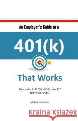 An Employer's Guide to a Retirement Plan that Works Grimme, Michael Robert 9781545017159 Createspace Independent Publishing Platform
