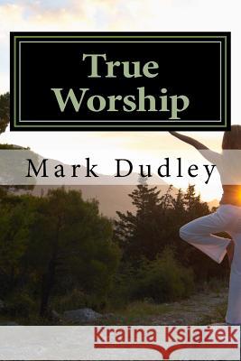 True Worship Mark Dudley 9781545017449 Createspace Independent Publishing Platform