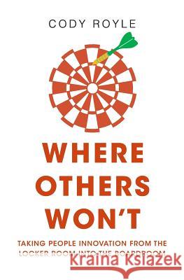 Where Others Won't: Taking People Innovation from the Locker Room into the Boardroom Royle, Cody 9781545017555