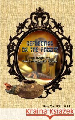Reflecting on the Rabbis: Sage Insight Into First-Century Jewish Thought Brian Tice M. J. R. Press 9781545018033 Createspace Independent Publishing Platform