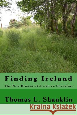 Finding Ireland: The New Brunswick - Liskeran Shanklins: The New Brunswick-Liskeran Shanklins Thomas L. Shanklin 9781545018248