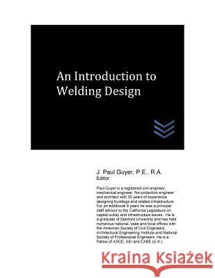 An Introduction to Welding Design J. Paul Guyer 9781545018330 Createspace Independent Publishing Platform
