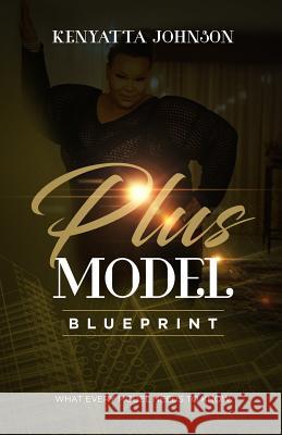 Plus Model Blueprint: What Every Model Needs To Know Johnson, Kenyatta 9781545019498 Createspace Independent Publishing Platform