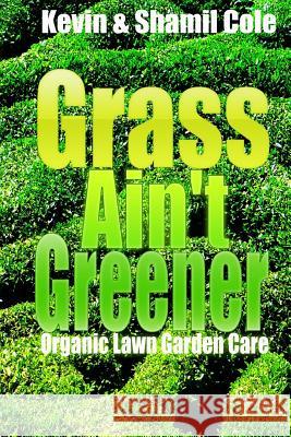 Grass Ain't Greener: Organic Lawn Garden Care MR Kevin L. Col Mrs Shamil Cole 9781545021187