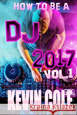 How To DJ In 2017 Cole Jr, Kevin L. 9781545021590 Createspace Independent Publishing Platform