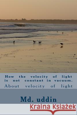 How the velocity of light is not constant in vacuum.: About velocity of light Uddin K., MD Kamal 9781545025345