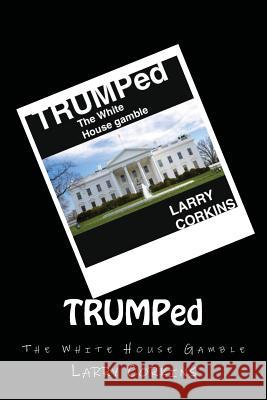 TRUMPed: The White House Gamble Corkins, Larry 9781545026663