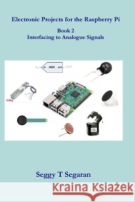 Electronic Projects for the Raspberry Pi: Book 2 - Interfacing to Analogue Signals Seggy T. Segaran 9781545027417 