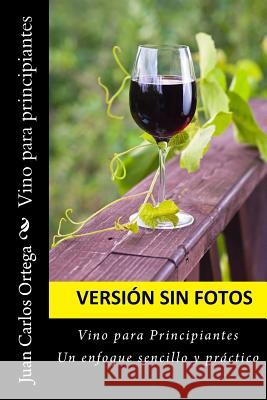 Vino para principiantes (Sin fotos): Esta versión no contiene fotografías Ortega, Juan Carlos 9781545027943