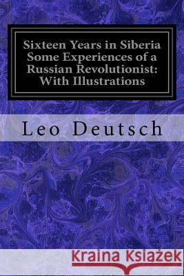 Sixteen Years in Siberia Some Experiences of a Russian Revolutionist: With Illustrations Leo Deutsch Helen Chisholm 9781545029800