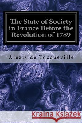 The State of Society in France Before the Revolution of 1789: And the Causes which led to that Event Reeve, Henry 9781545029879 Createspace Independent Publishing Platform