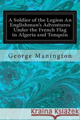 A Soldier of the Legion An Englishman's Adventures Under the French Flag in Algeria and Tonquin: With Map and Illustrations Sarl, William B. Slater and Arthur J. 9781545029886