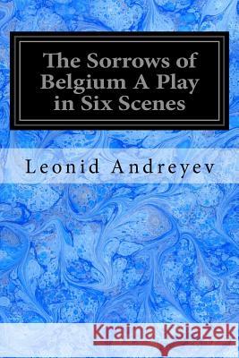 The Sorrows of Belgium A Play in Six Scenes: 1915 Bernstein, Herman 9781545029909 Createspace Independent Publishing Platform