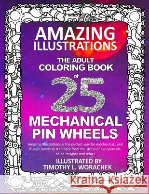 Amazing Illustrations-Mechanical Pin Wheels: Adult Coloring Book Timothy L. Worachek 9781545030028 Createspace Independent Publishing Platform