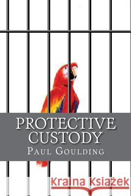 Protective Custody Paul Goulding Paul Goulding 9781545030110 Createspace Independent Publishing Platform