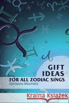 Gift Ideas for all Zodiac Sings Stanislavs Musinskis 9781545030967 Createspace Independent Publishing Platform