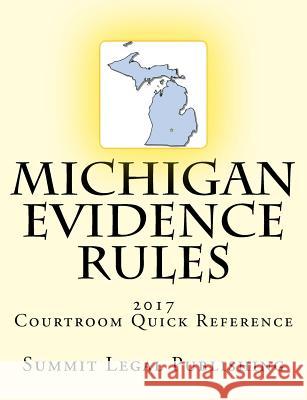 Michigan Evidence Rules Courtroom Quick Reference: 2017 Summit Legal Publishing 9781545031131 Createspace Independent Publishing Platform