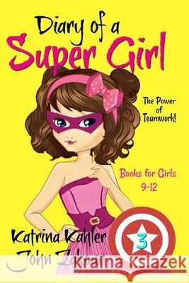 Diary of a Super Girl - Book 3: The Power of Teamwork!: Books for Girls 9 -12 Katrina Kahler John Zakour 9781545032497 Createspace Independent Publishing Platform