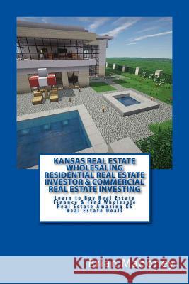 Kansas Real Estate Wholesaling Residential Real Estate Investor & Commercial Real Estate Investing: Learn to Buy Real Estate Finance & Find Wholesale Brian Mahoney 9781545033791 Createspace Independent Publishing Platform
