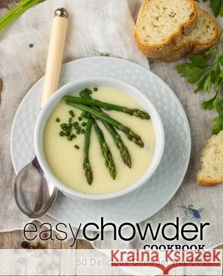 Easy Chowder Cookbook: 50 Delicious Chowder Recipes Booksumo Press 9781545034934 Createspace Independent Publishing Platform