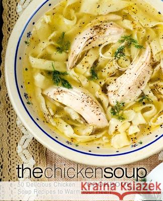 The Chicken Soup Cookbook: 50 Delicious Chicken Soup Recipes to Warm Your Heart Booksumo Press 9781545035030 Createspace Independent Publishing Platform