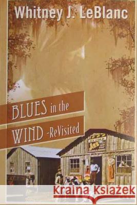 Blues in the Wind-Revisited Mr Whitney J. LeBlanc 9781545035092 Createspace Independent Publishing Platform