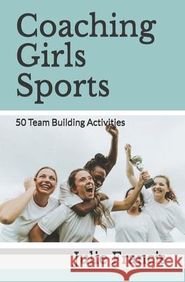 Coaching Girls Sports: 50 Team Building Activities Julie Francis 9781545035917