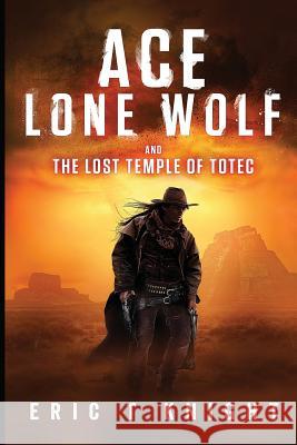 Ace Lone Wolf and the Lost Temple of Totec Eric T. Knight 9781545037713 Createspace Independent Publishing Platform