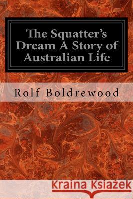 The Squatter's Dream A Story of Australian Life Boldrewood, Rolf 9781545037959