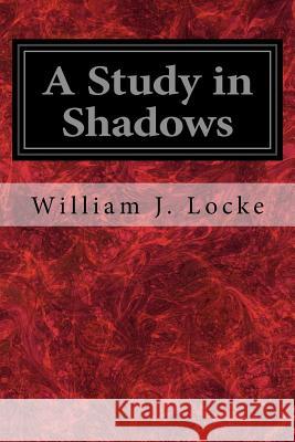 A Study in Shadows William J. Locke 9781545038031 Createspace Independent Publishing Platform