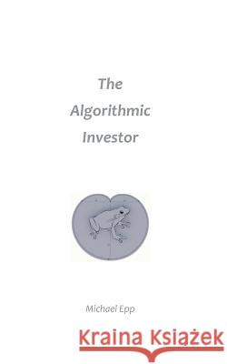 The Algorithmic Investor Michael Epp 9781545039106 Createspace Independent Publishing Platform