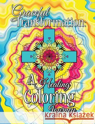 Graceful Transformation: A Healing Coloring Journey: Graceful Transformation: A Healing Coloring Journey Bonnie Kelso 9781545039342 Createspace Independent Publishing Platform
