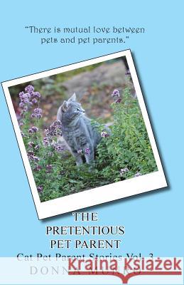 The Pretentious Pet Parent: Cat Pet Parent Stories Vol. 3 Mrs Donna L. Munro 9781545039946 Createspace Independent Publishing Platform