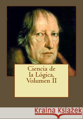 Ciencia de la Lógica, Volumen II Gouveia, Andrea 9781545041239 Createspace Independent Publishing Platform