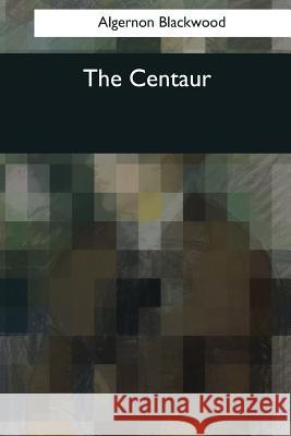 The Centaur Algernon Blackwood 9781545042052 Createspace Independent Publishing Platform