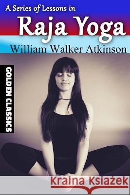 A Series of Lessons in Raja Yoga William Walker Atkinson Success Oceo 9781545044650 Createspace Independent Publishing Platform