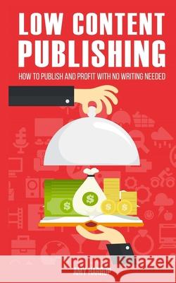 Low Content Publishing: How to Publish and Profit with No Writing Needed Amy Harrop 9781545045763 Createspace Independent Publishing Platform