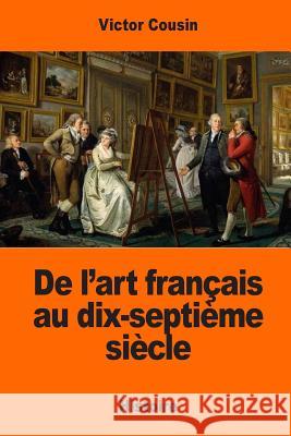 De l'art français au dix-septième siècle Cousin, Victor 9781545047057 Createspace Independent Publishing Platform