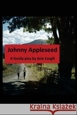 Johnny Appleseed: A Family Play Acie Cargill 9781545047903 Createspace Independent Publishing Platform